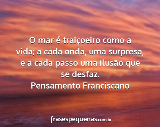 Pensamento Franciscano - O mar é traiçoeiro como a vida; a cada onda,...