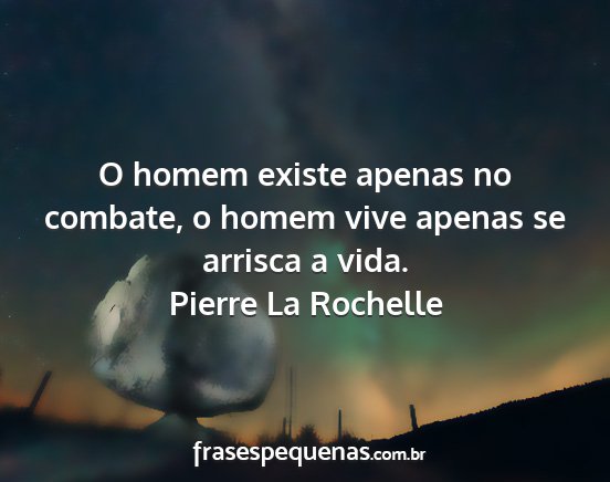 Pierre La Rochelle - O homem existe apenas no combate, o homem vive...