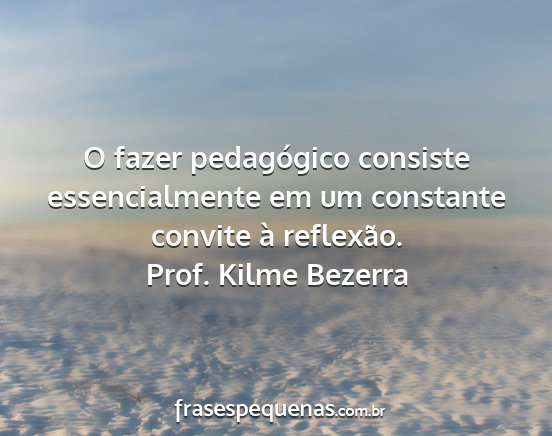 Prof. Kilme Bezerra - O fazer pedagógico consiste essencialmente em um...