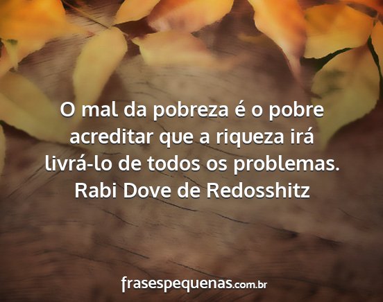 Rabi Dove de Redosshitz - O mal da pobreza é o pobre acreditar que a...