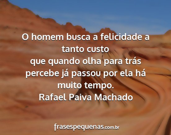 Rafael Paiva Machado - O homem busca a felicidade a tanto custo que...