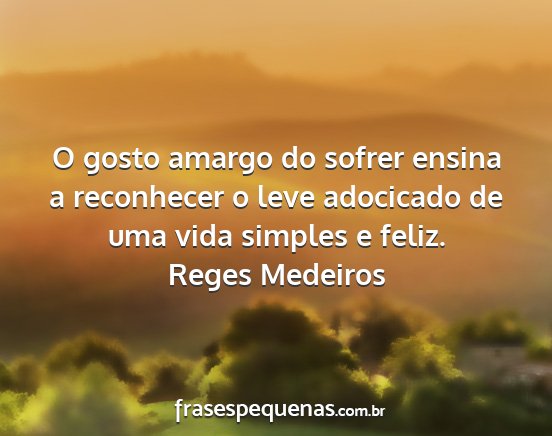 Reges Medeiros - O gosto amargo do sofrer ensina a reconhecer o...