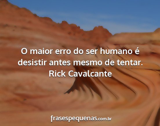 Rick Cavalcante - O maior erro do ser humano é desistir antes...