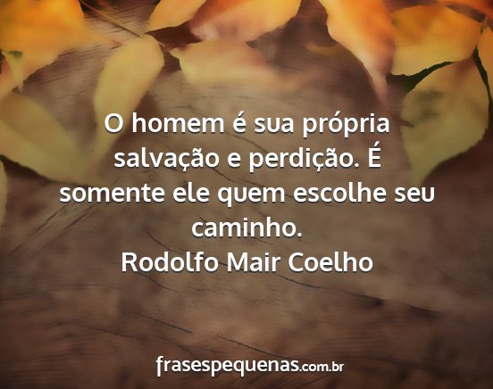 Rodolfo Mair Coelho - O homem é sua própria salvação e perdição....