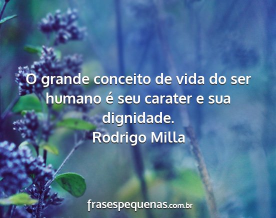 Rodrigo Milla - O grande conceito de vida do ser humano é seu...