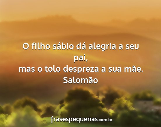 Salomão - O filho sábio dá alegria a seu pai, mas o tolo...