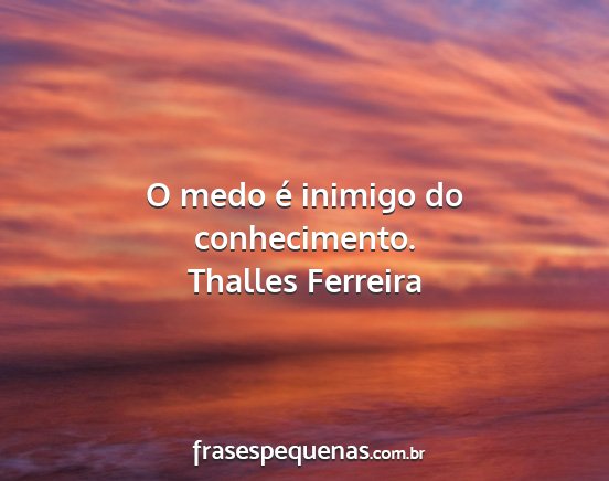 Thalles Ferreira - O medo é inimigo do conhecimento....