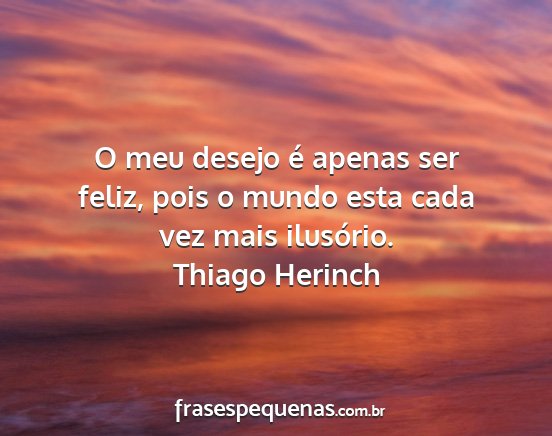 Thiago Herinch - O meu desejo é apenas ser feliz, pois o mundo...