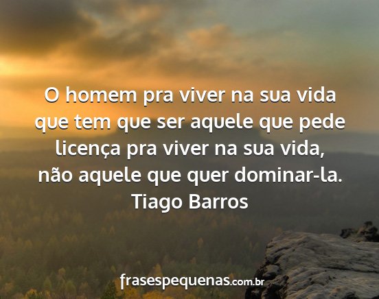 Tiago Barros - O homem pra viver na sua vida que tem que ser...
