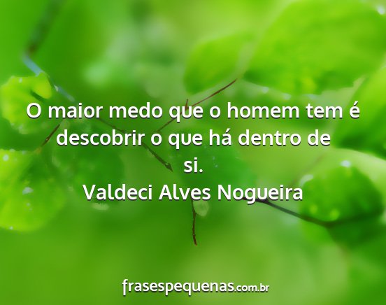 Valdeci Alves Nogueira - O maior medo que o homem tem é descobrir o que...