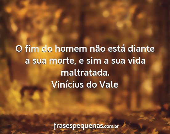 Vinícius do Vale - O fim do homem não está diante a sua morte, e...