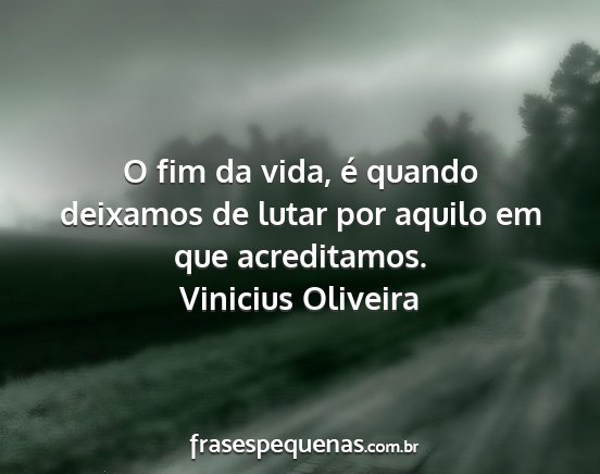 Vinicius Oliveira - O fim da vida, é quando deixamos de lutar por...