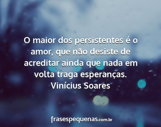 Vinícius Soares - O maior dos persistentes é o amor, que não...