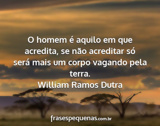 William Ramos Dutra - O homem é aquilo em que acredita, se não...