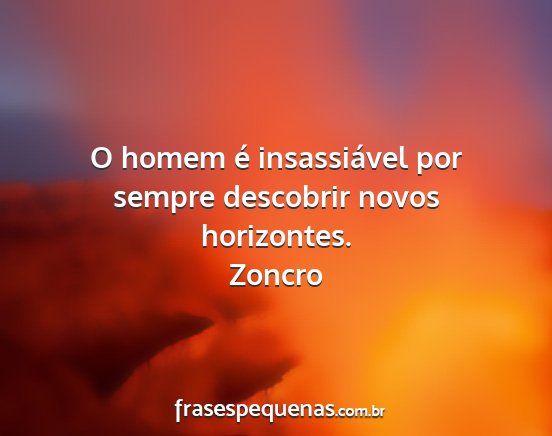 Zoncro - O homem é insassiável por sempre descobrir...