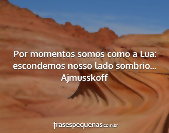 Ajmusskoff - Por momentos somos como a Lua: escondemos nosso...