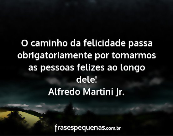 Alfredo Martini Jr. - O caminho da felicidade passa obrigatoriamente...