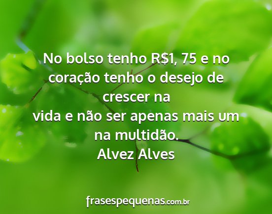 Alvez Alves - No bolso tenho R$1, 75 e no coração tenho o...