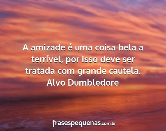 Alvo Dumbledore - A amizade é uma coisa bela a terrível, por isso...