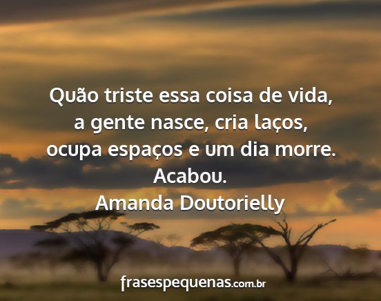 Amanda Doutorielly - Quão triste essa coisa de vida, a gente nasce,...