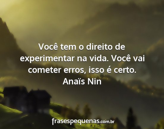 Anaïs Nin - Você tem o direito de experimentar na vida....