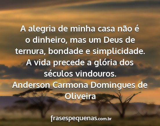 Anderson Carmona Domingues de Oliveira - A alegria de minha casa não é o dinheiro, mas...