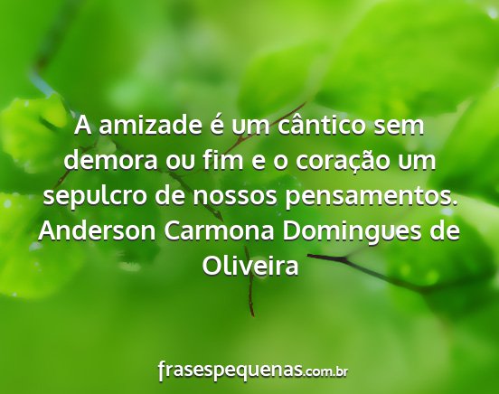 Anderson Carmona Domingues de Oliveira - A amizade é um cântico sem demora ou fim e o...