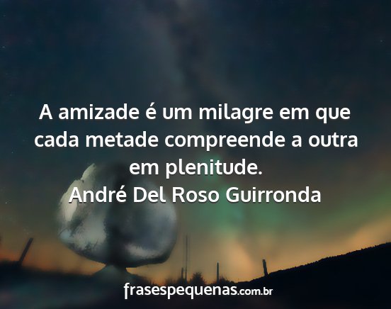 André Del Roso Guirronda - A amizade é um milagre em que cada metade...