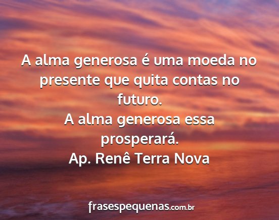 Ap. Renê Terra Nova - A alma generosa é uma moeda no presente que...