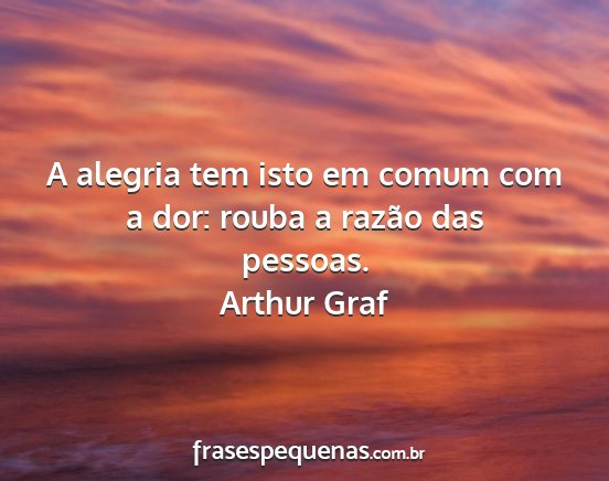 Arthur Graf - A alegria tem isto em comum com a dor: rouba a...