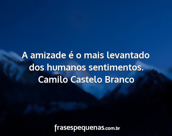 Camilo Castelo Branco - A amizade é o mais levantado dos humanos...