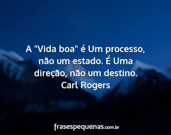 Carl Rogers - A Vida boa é Um processo, não um estado. É...