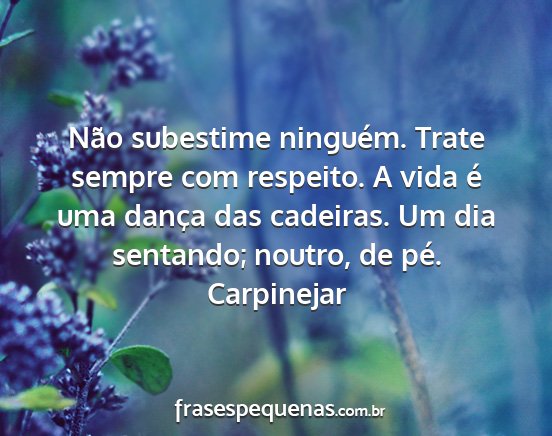 Carpinejar - Não subestime ninguém. Trate sempre com...