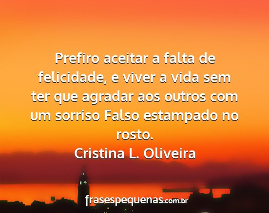 Cristina L. Oliveira - Prefiro aceitar a falta de felicidade, e viver a...