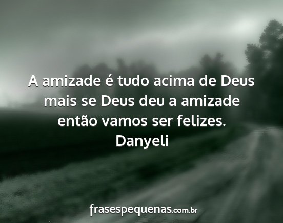 Danyeli - A amizade é tudo acima de Deus mais se Deus deu...