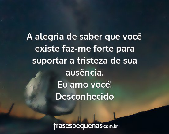 Desconhecido - A alegria de saber que você existe faz-me forte...