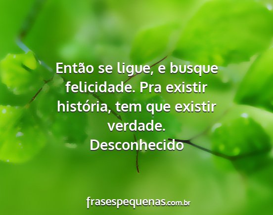 Desconhecido - Então se ligue, e busque felicidade. Pra existir...