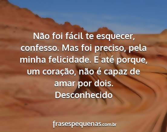 Desconhecido - Não foi fácil te esquecer, confesso. Mas foi...