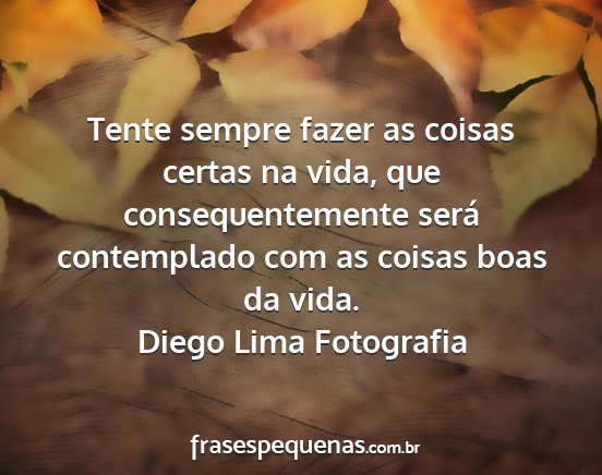 Diego Lima Fotografia - Tente sempre fazer as coisas certas na vida, que...