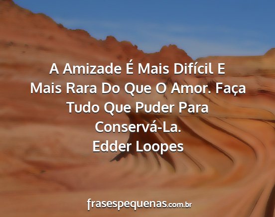 Edder Loopes - A Amizade É Mais Difícil E Mais Rara Do Que O...