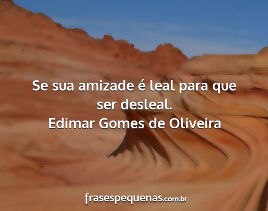 Edimar Gomes de Oliveira - Se sua amizade é leal para que ser desleal....