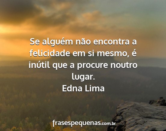 Edna Lima - Se alguém não encontra a felicidade em si...