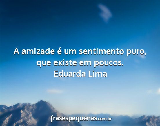 Eduarda Lima - A amizade é um sentimento puro, que existe em...