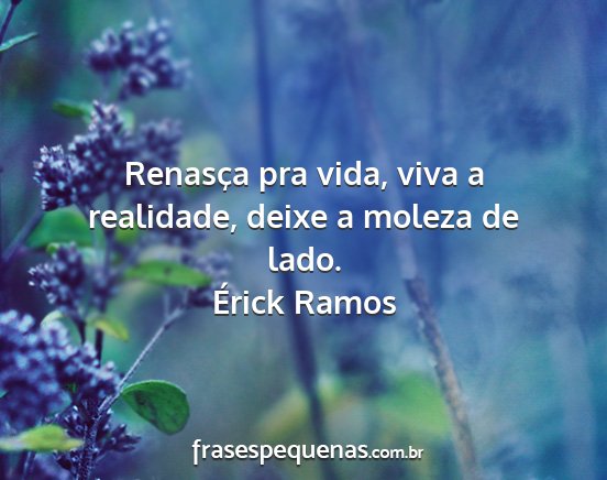 Érick Ramos - Renasça pra vida, viva a realidade, deixe a...