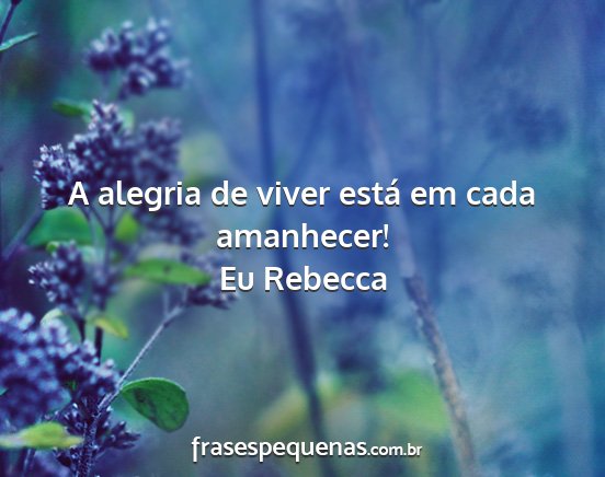 Eu Rebecca - A alegria de viver está em cada amanhecer!...