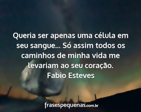 Fabio Esteves - Queria ser apenas uma célula em seu sangue......