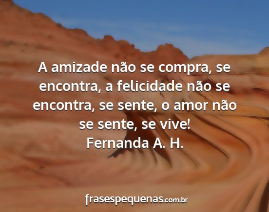 Fernanda A. H. - A amizade não se compra, se encontra, a...