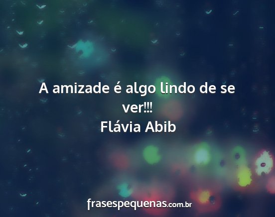 Flávia Abib - A amizade é algo lindo de se ver!!!...