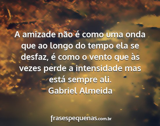 Gabriel Almeida - A amizade não é como uma onda que ao longo do...