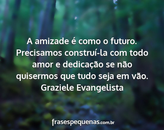 Graziele Evangelista - A amizade é como o futuro. Precisamos...